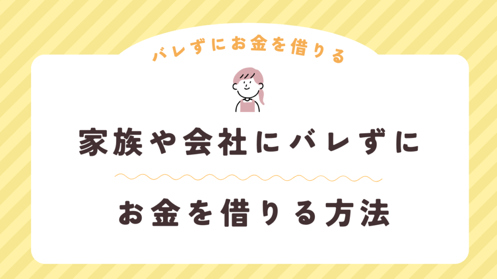 家族や会社にバレずにお金を借りる方法とは？